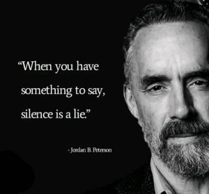 "When you have something to say, silence is a lie," - Jordan B. Peterson
